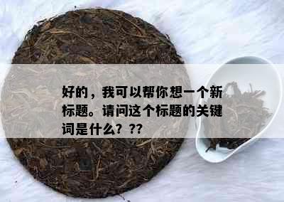 好的，我可以帮你想一个新标题。请问这个标题的关键词是什么？??