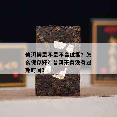 普洱茶是不是不会过期？怎么保存好？普洱茶有没有过期时间？