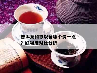 普洱茶和铁观音哪个贵一点？好喝度对比分析