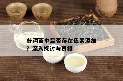 普洱茶中是否存在色素添加？深入探讨与真相