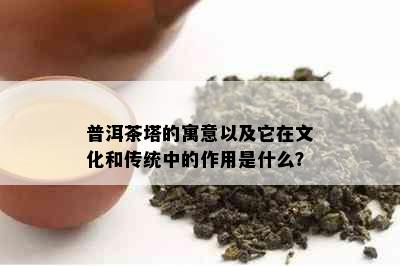 普洱茶塔的寓意以及它在文化和传统中的作用是什么？