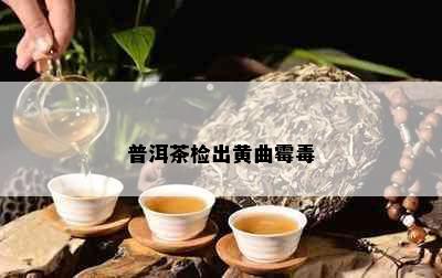 普洱茶检出黄曲霉