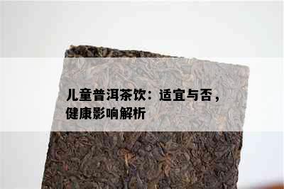 儿童普洱茶饮：适宜与否，健康影响解析