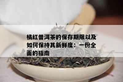 橘红普洱茶的保存期限以及如何保持其新鲜度：一份全面的指南