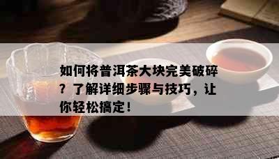 如何将普洱茶大块完美破碎？了解详细步骤与技巧，让你轻松搞定！