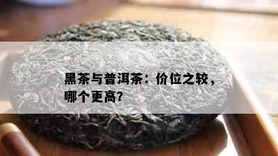 黑茶与普洱茶：价位之较，哪个更高？