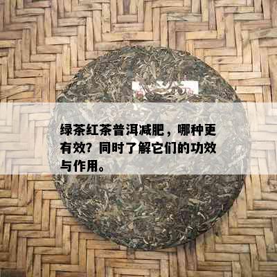 绿茶红茶普洱减肥，哪种更有效？同时了解它们的功效与作用。