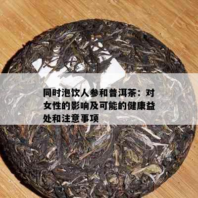 同时泡饮人参和普洱茶：对女性的影响及可能的健康益处和注意事项