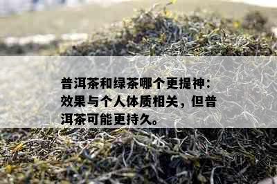 普洱茶和绿茶哪个更提神：效果与个人体质相关，但普洱茶可能更持久。