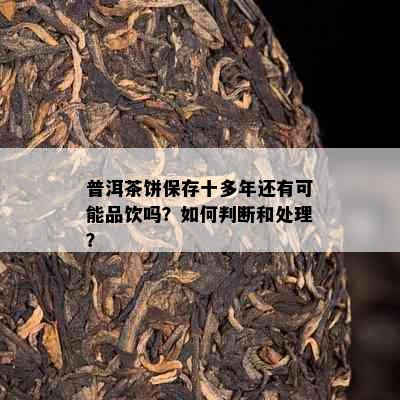 普洱茶饼保存十多年还有可能品饮吗？如何判断和处理？