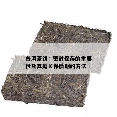 普洱茶饼：密封保存的重要性及其延长保质期的方法