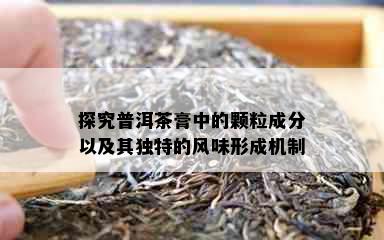 探究普洱茶膏中的颗粒成分以及其独特的风味形成机制