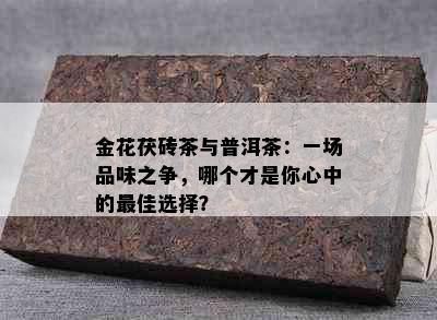 金花茯砖茶与普洱茶：一场品味之争，哪个才是你心中的更佳选择？