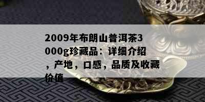 2009年布朗山普洱茶3000g珍藏品：详细介绍，产地，口感，品质及收藏价值