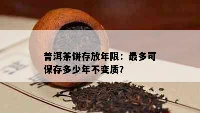 普洱茶饼存放年限：最多可保存多少年不变质？