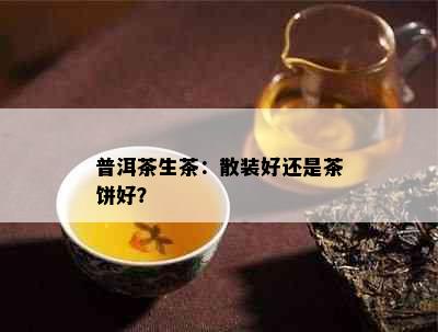 普洱茶生茶：散装好还是茶饼好？