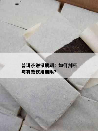 普洱茶饼保质期：如何判断与有效饮用期限？