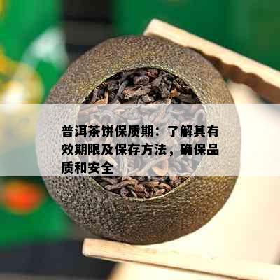 普洱茶饼保质期：了解其有效期限及保存方法，确保品质和安全