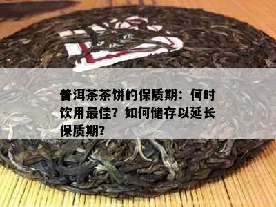 普洱茶茶饼的保质期：何时饮用更佳？如何储存以延长保质期？