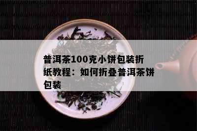 普洱茶100克小饼包装折纸教程：如何折叠普洱茶饼包装