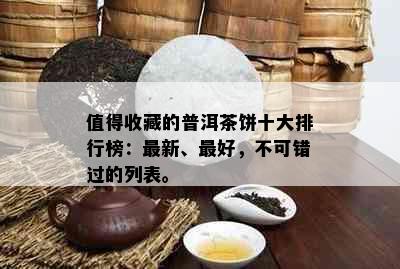 值得收藏的普洱茶饼十大排行榜：最新、更好，不可错过的列表。