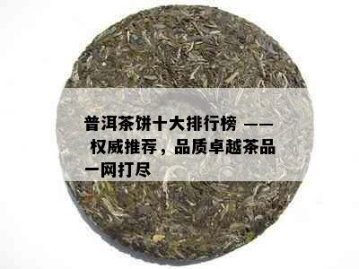 普洱茶饼十大排行榜 —— 权威推荐，品质卓越茶品一网打尽