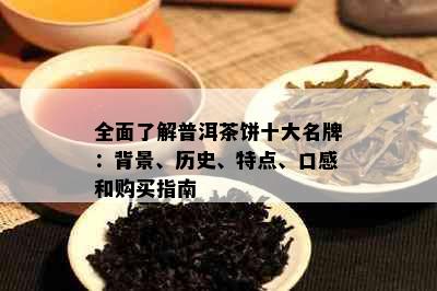 全面了解普洱茶饼十大名牌：背景、历史、特点、口感和购买指南