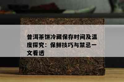 普洱茶饼冷藏保存时间及温度探究：保鲜技巧与禁忌一文看透