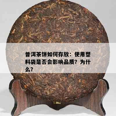 普洱茶饼如何存放：使用塑料袋是否会影响品质？为什么？