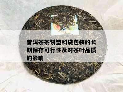 普洱茶茶饼塑料袋包装的长期保存可行性及对茶叶品质的影响