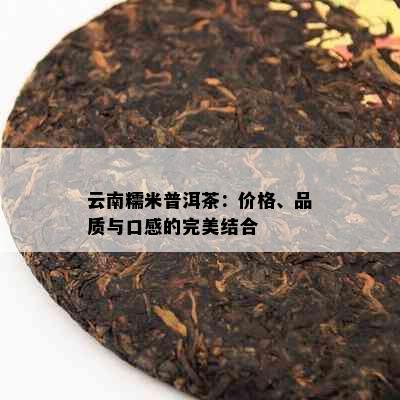 云南糯米普洱茶：价格、品质与口感的完美结合