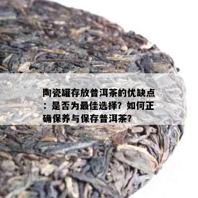 陶瓷罐存放普洱茶的优缺点：是否为更佳选择？如何正确保养与保存普洱茶？