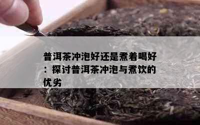 普洱茶冲泡好还是煮着喝好：探讨普洱茶冲泡与煮饮的优劣