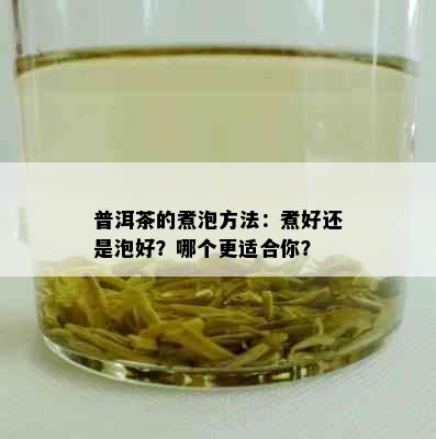 普洱茶的煮泡方法：煮好还是泡好？哪个更适合你？