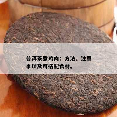 普洱茶煮鸡肉：方法、注意事项及可搭配食材。