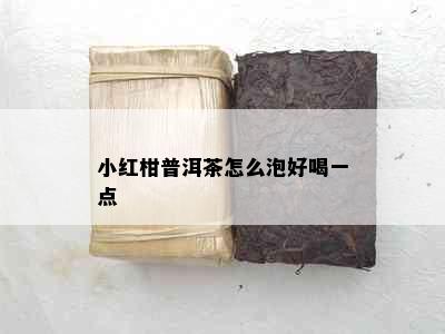 小红柑普洱茶怎么泡好喝一点