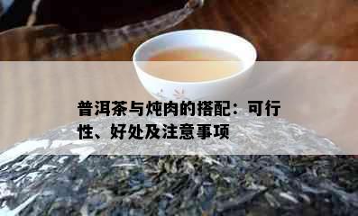 普洱茶与炖肉的搭配：可行性、好处及注意事项