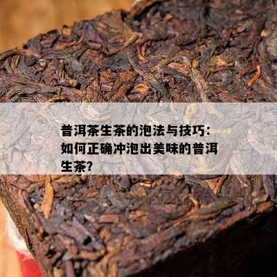 普洱茶生茶的泡法与技巧：如何正确冲泡出美味的普洱生茶？