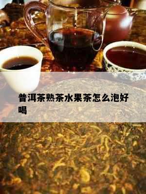 普洱茶熟茶水果茶怎么泡好喝