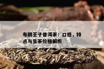 布朗王子普洱茶：口感，特点与生茶价格解析