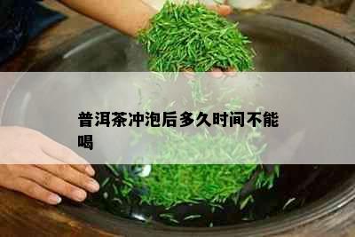 普洱茶冲泡后多久时间不能喝