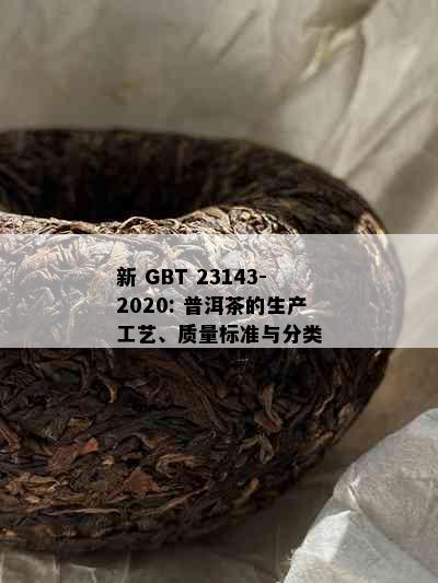 新 GBT 23143-2020: 普洱茶的生产工艺、质量标准与分类