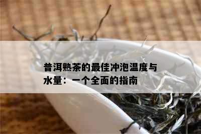 普洱熟茶的更佳冲泡温度与水量：一个全面的指南