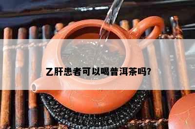 乙肝患者可以喝普洱茶吗？