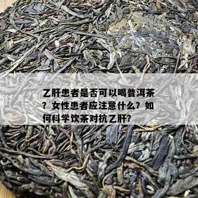 乙肝患者是否可以喝普洱茶？女性患者应注意什么？如何科学饮茶对抗乙肝？