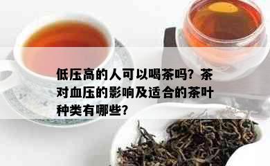 低压高的人可以喝茶吗？茶对血压的影响及适合的茶叶种类有哪些？