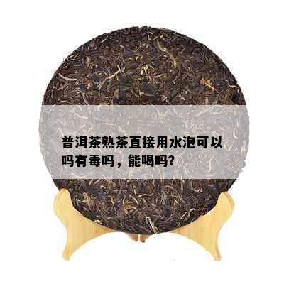 普洱茶熟茶直接用水泡可以吗有吗，能喝吗？