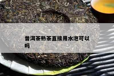 普洱茶熟茶直接用水泡可以吗