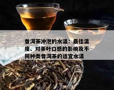 普洱茶冲泡的水温：更佳温度、对茶叶口感的影响及不同种类普洱茶的适宜水温