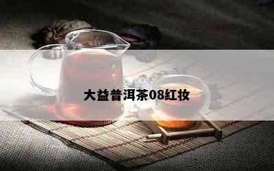 大益普洱茶08红妆